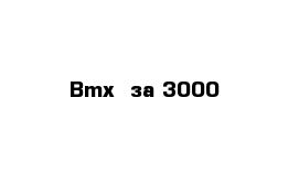 Bmx  за 3000